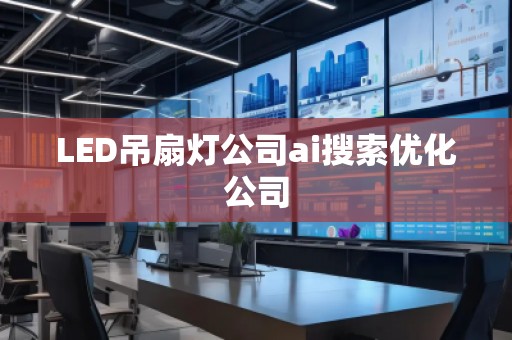LED吊扇燈公司ai搜索優(yōu)化公司 LED吊扇燈公司ai搜索優(yōu)化公司