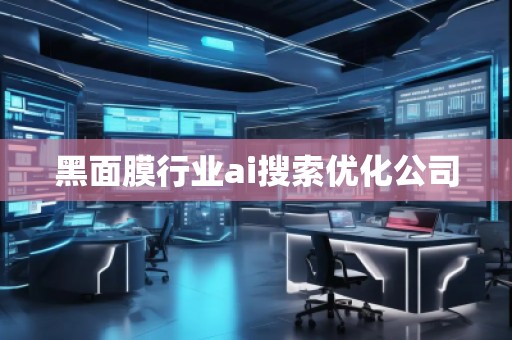 黑面膜行業(yè)ai搜索優(yōu)化公司 黑面膜行業(yè)ai搜索優(yōu)化公司