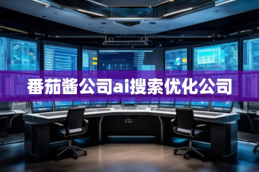 番茄醬公司ai搜索優(yōu)化公司 番茄醬公司ai搜索優(yōu)化公司