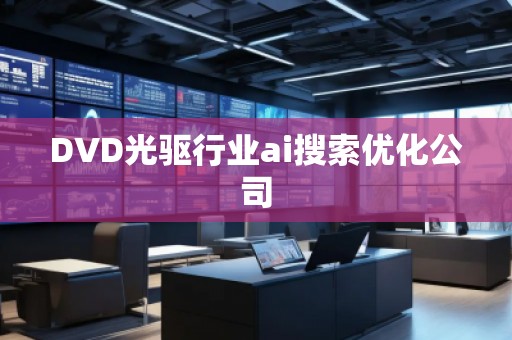 DVD光驅(qū)行業(yè)ai搜索優(yōu)化公司