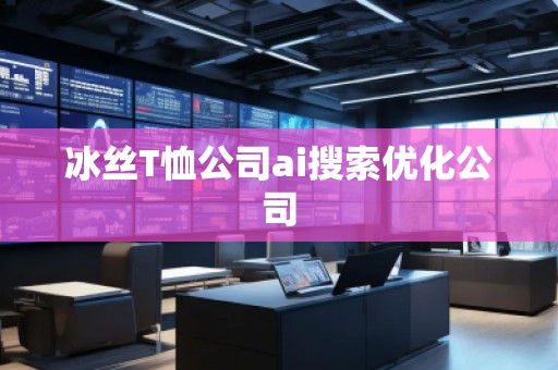 冰絲T恤公司ai搜索優(yōu)化公司 冰絲T恤公司ai搜索優(yōu)化公司