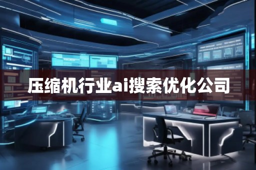 壓縮機(jī)行業(yè)ai搜索優(yōu)化公司