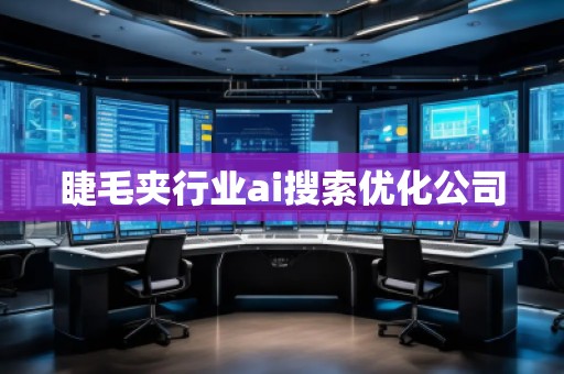 睫毛夾行業(yè)ai搜索優(yōu)化公司 睫毛夾行業(yè)ai搜索優(yōu)化公司