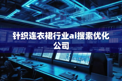 針織連衣裙行業(yè)ai搜索優(yōu)化公司 針織連衣裙行業(yè)ai搜索優(yōu)化公司
