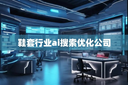 鞋套行業(yè)ai搜索優(yōu)化公司