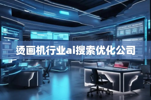 燙畫機行業(yè)ai搜索優(yōu)化公司