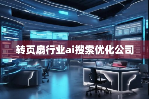 轉(zhuǎn)頁扇行業(yè)ai搜索優(yōu)化公司