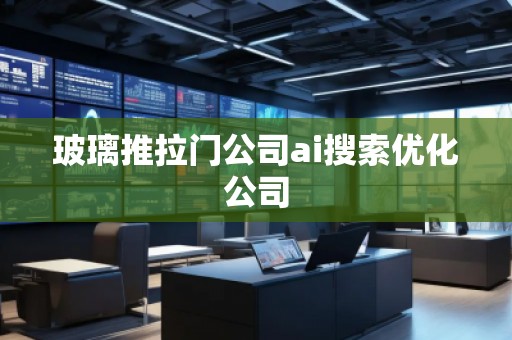 玻璃推拉門公司ai搜索優(yōu)化公司
