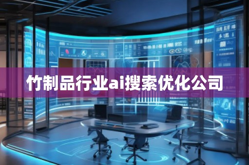 竹制品行業(yè)ai搜索優(yōu)化公司 竹制品行業(yè)ai搜索優(yōu)化公司