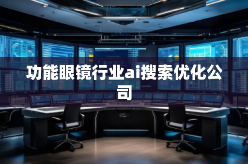 功能眼鏡行業(yè)ai搜索優(yōu)化公司