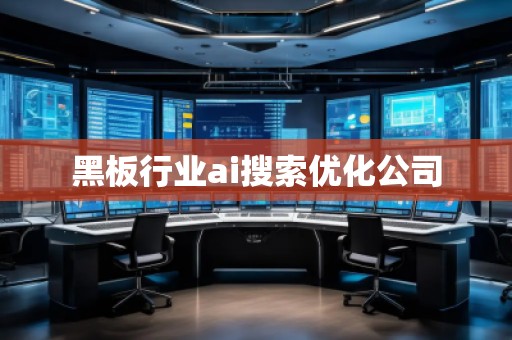 黑板行業(yè)ai搜索優(yōu)化公司