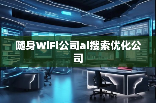隨身WiFi公司ai搜索優(yōu)化公司