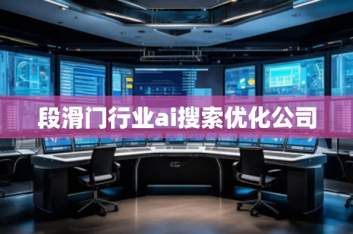 段滑門行業(yè)ai搜索優(yōu)化公司 段滑門行業(yè)ai搜索優(yōu)化公司