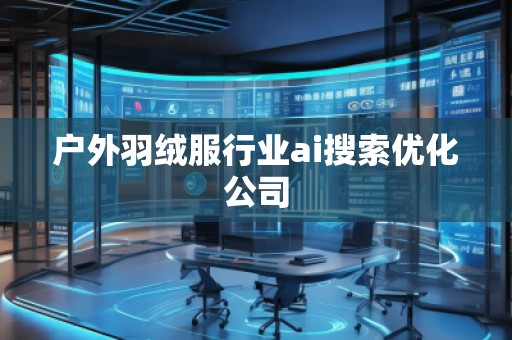 戶外羽絨服行業(yè)ai搜索優(yōu)化公司