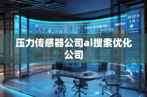 壓力傳感器公司ai搜索優(yōu)化公司