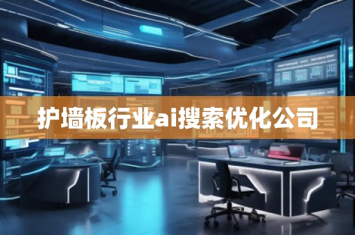 護(hù)墻板行業(yè)ai搜索優(yōu)化公司 護(hù)墻板行業(yè)ai搜索優(yōu)化公司