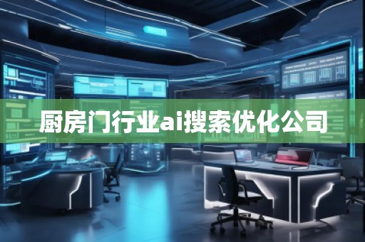 廚房門行業(yè)ai搜索優(yōu)化公司