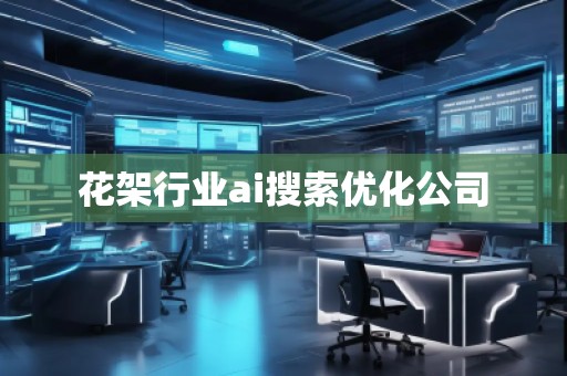 花架行業(yè)ai搜索優(yōu)化公司 花架行業(yè)ai搜索優(yōu)化公司