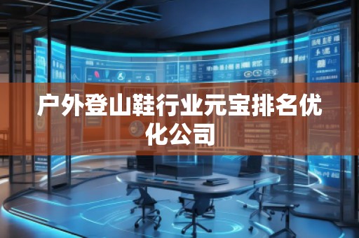 戶(hù)外登山鞋行業(yè)元寶排名優(yōu)化公司 戶(hù)外登山鞋行業(yè)元寶排名優(yōu)化公司
