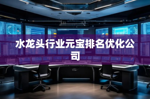 水龍頭行業(yè)元寶排名優(yōu)化公司 水龍頭行業(yè)元寶排名優(yōu)化公司