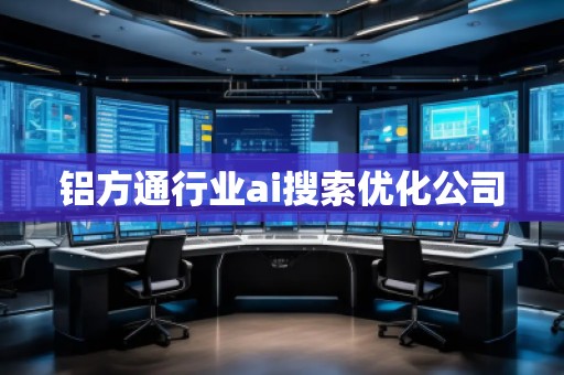 鋁方通行業(yè)ai搜索優(yōu)化公司