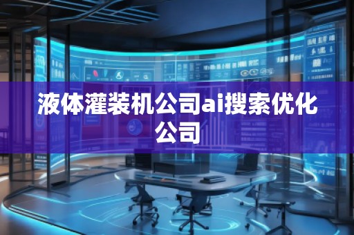 液體灌裝機公司ai搜索優(yōu)化公司