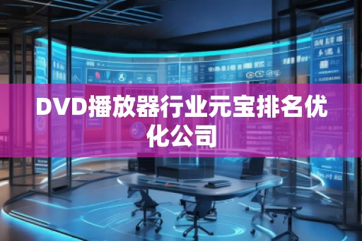 DVD播放器行業(yè)元寶排名優(yōu)化公司 DVD播放器行業(yè)元寶排名優(yōu)化公司