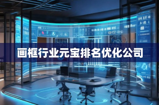 畫框行業(yè)元寶排名優(yōu)化公司 畫框行業(yè)元寶排名優(yōu)化公司