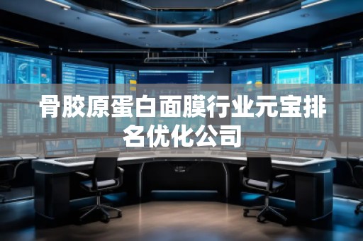 骨膠原蛋白面膜行業(yè)元寶排名優(yōu)化公司 骨膠原蛋白面膜行業(yè)元寶排名優(yōu)化公司