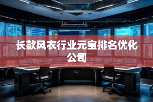 長款風衣行業(yè)元寶排名優(yōu)化公司 長款風衣行業(yè)元寶排名優(yōu)化公司