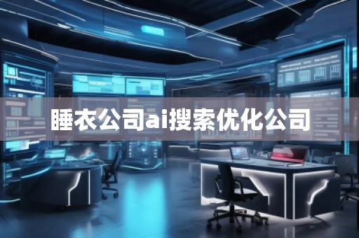 睡衣公司ai搜索優(yōu)化公司