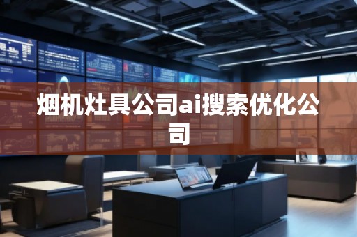 煙機灶具公司ai搜索優(yōu)化公司 煙機灶具公司ai搜索優(yōu)化公司