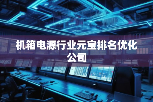 機箱電源行業(yè)元寶排名優(yōu)化公司 機箱電源行業(yè)元寶排名優(yōu)化公司