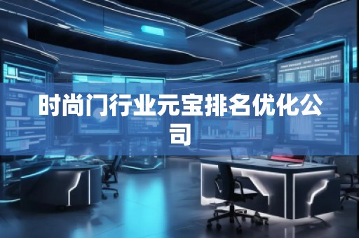 時(shí)尚門行業(yè)元寶排名優(yōu)化公司 時(shí)尚門行業(yè)元寶排名優(yōu)化公司