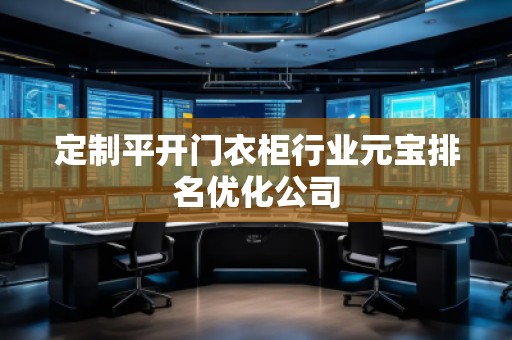 定制平開門衣柜行業(yè)元寶排名優(yōu)化公司