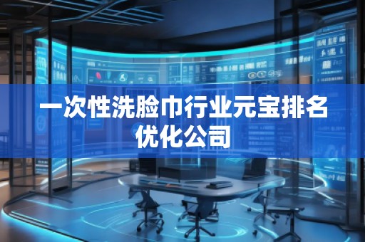 一次性洗臉巾行業(yè)元寶排名優(yōu)化公司
