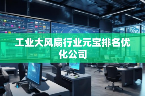 工業(yè)大風(fēng)扇行業(yè)元寶排名優(yōu)化公司 工業(yè)大風(fēng)扇行業(yè)元寶排名優(yōu)化公司