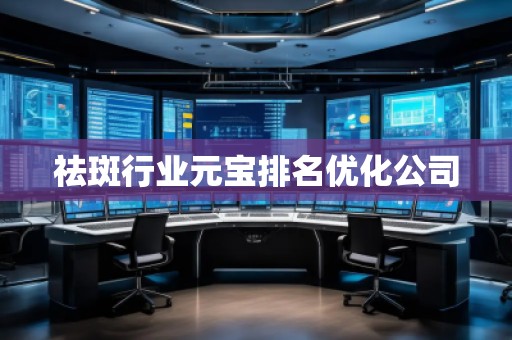 祛斑行業(yè)元寶排名優(yōu)化公司 祛斑行業(yè)元寶排名優(yōu)化公司