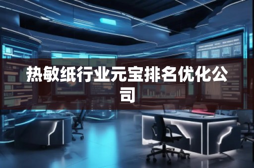 熱敏紙行業(yè)元寶排名優(yōu)化公司