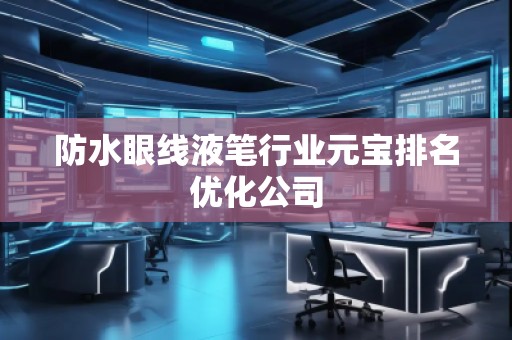 防水眼線液筆行業(yè)元寶排名優(yōu)化公司