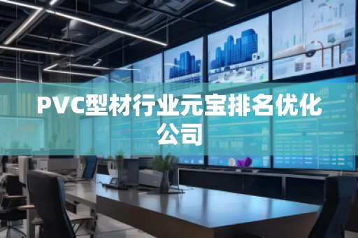 PVC型材行業(yè)元寶排名優(yōu)化公司