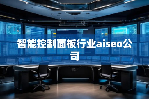 智能控制面板行業(yè)aiseo公司 智能控制面板行業(yè)aiseo公司