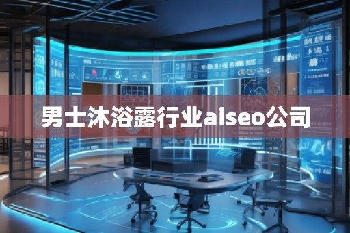 男士沐浴露行業(yè)aiseo公司
