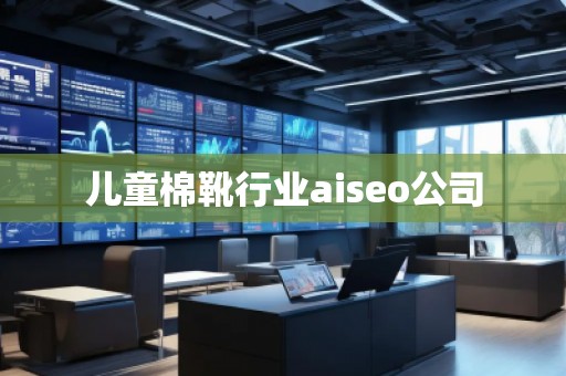 兒童棉靴行業(yè)aiseo公司