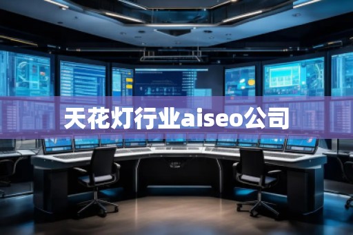 天花燈行業(yè)aiseo公司 天花燈行業(yè)aiseo公司