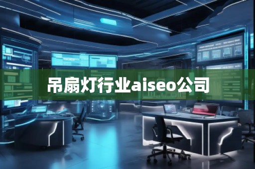 吊扇燈行業(yè)aiseo公司