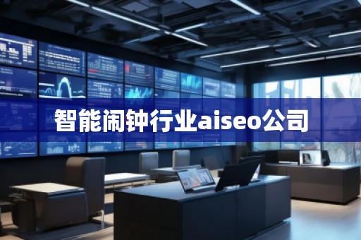 智能鬧鐘行業(yè)aiseo公司 智能鬧鐘行業(yè)aiseo公司