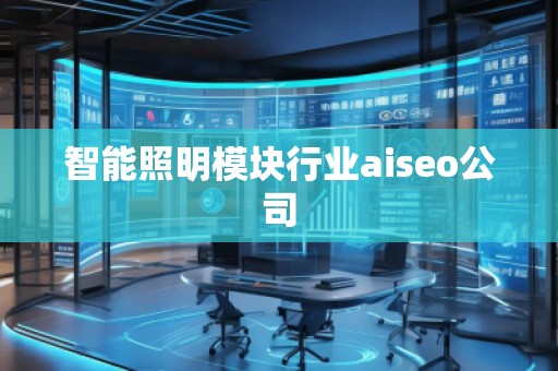 智能照明模塊行業(yè)aiseo公司 智能照明模塊行業(yè)aiseo公司