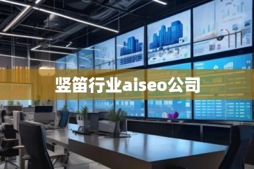 豎笛行業(yè)aiseo公司 豎笛行業(yè)aiseo公司