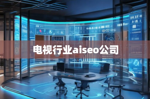 電視行業(yè)aiseo公司 電視行業(yè)aiseo公司